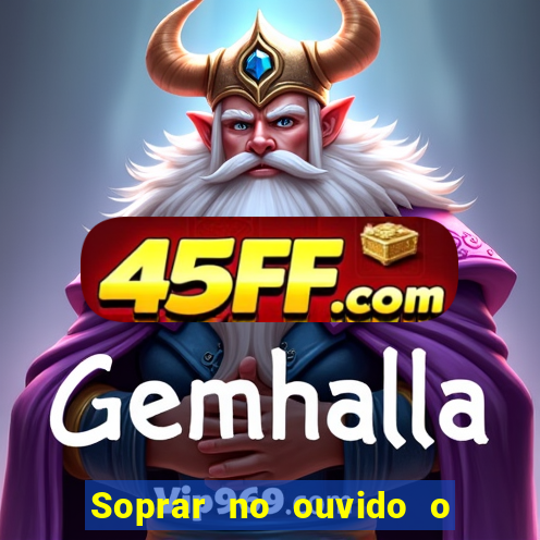 Soprar no ouvido o que significa de uma pessoa